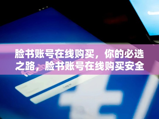 脸书账号在线购买,你的必选之路,脸书账号在线购买安全吗