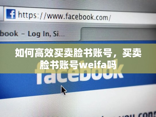 如何高效买卖脸书账号,买卖脸书账号weifa吗
