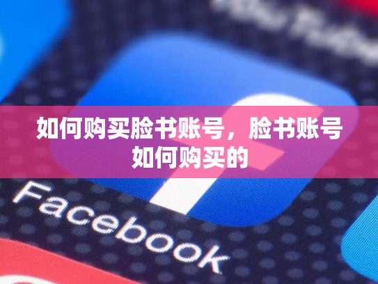 如何购买脸书账号,脸书账号如何购买的