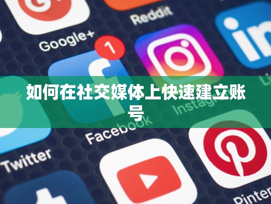 如何在社交媒体上快速建立账号