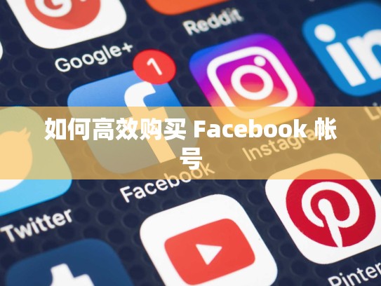 如何高效购买 Facebook 帐号