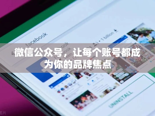 微信公众号,让每个账号都成为你的品牌焦点