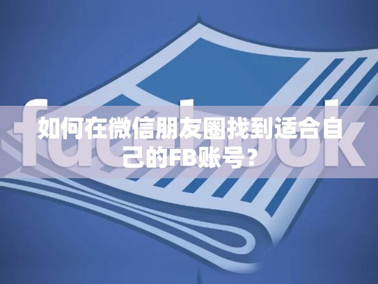 如何在微信朋友圈找到适合自己的FB账号?