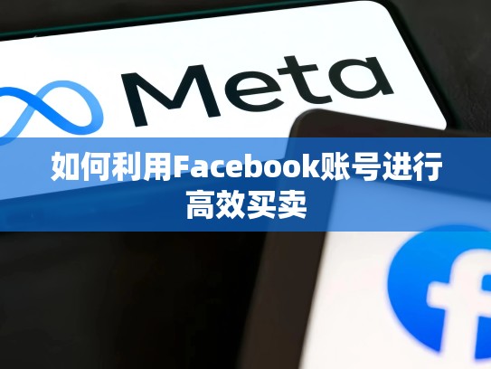 如何利用Facebook账号进行高效买卖