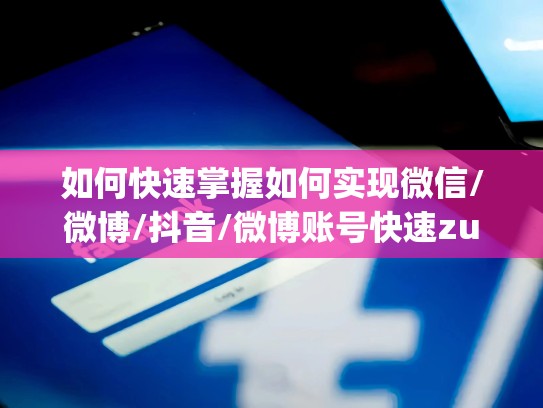 如何快速掌握如何实现微信/微博/抖音/微博账号快速zuanqian