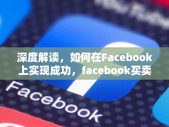 深度解读,如何在Facebook上实现成功,facebook买卖东西