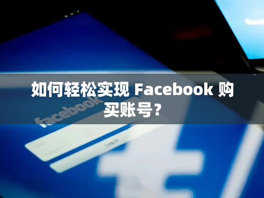 如何轻松实现 Facebook 购买账号?