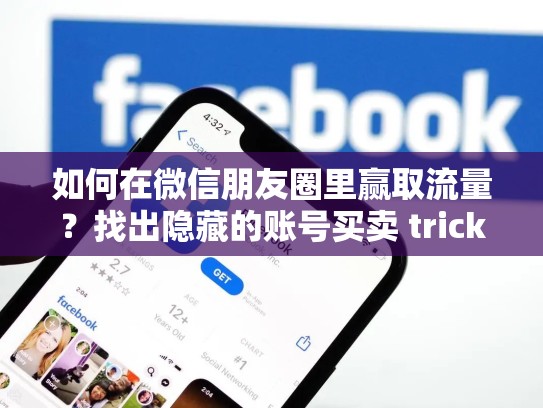 如何在微信朋友圈里赢取流量?找出隐藏的账号买卖 trick!