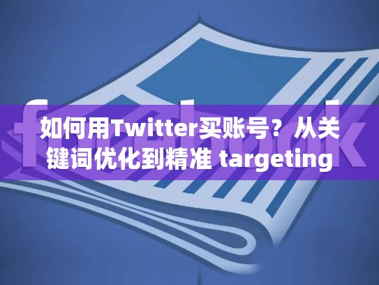 如何用Twitter买账号?从关键词优化到精准 targeting
