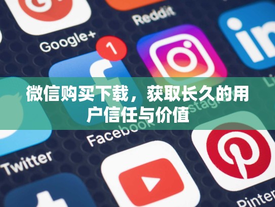 微信购买下载,获取长久的用户信任与价值