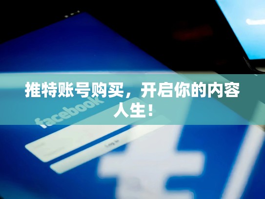 推特账号购买,开启你的内容人生!