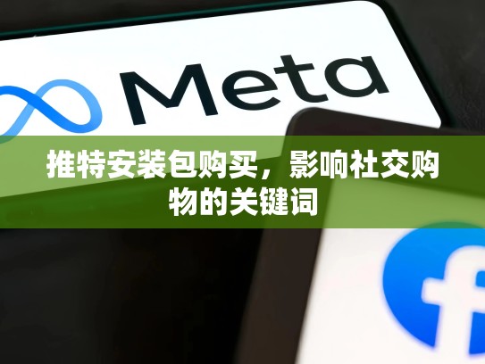 推特安装包购买,影响社交购物的关键词