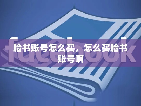 脸书账号怎么买,怎么买脸书账号啊