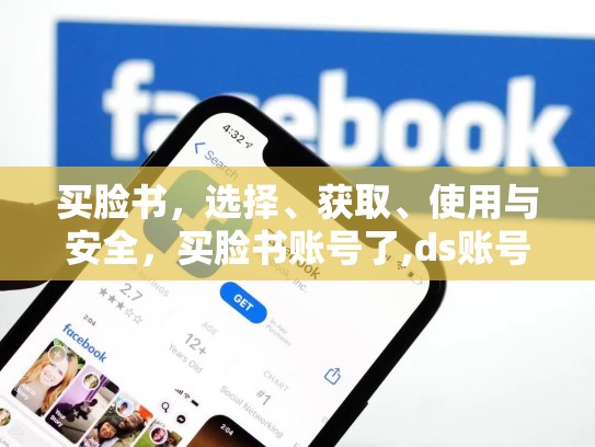 买脸书,选择、获取、使用与安全,买脸书账号了,ds账号不用验证