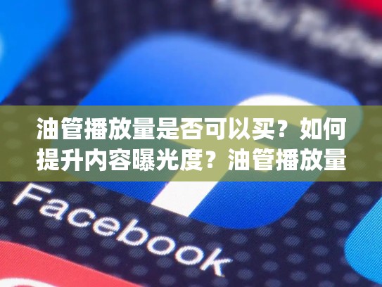油管播放量是否可以买?如何提升内容曝光度?油管播放量可以zuanqian吗