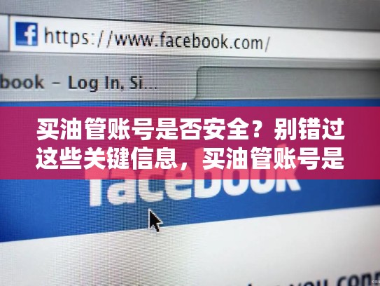 买油管账号是否安全?别错过这些关键信息,买油管账号是否安全可靠