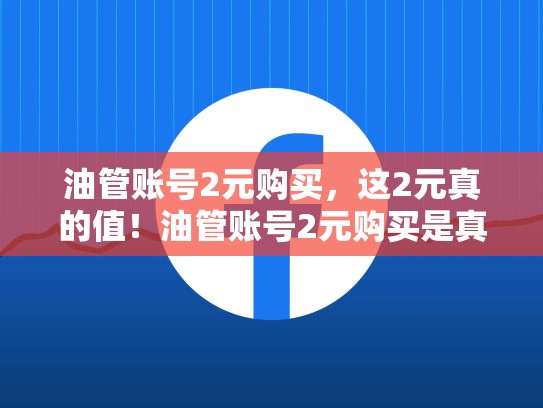 油管账号2元购买,这2元真的值!油管账号2元购买是真的吗
