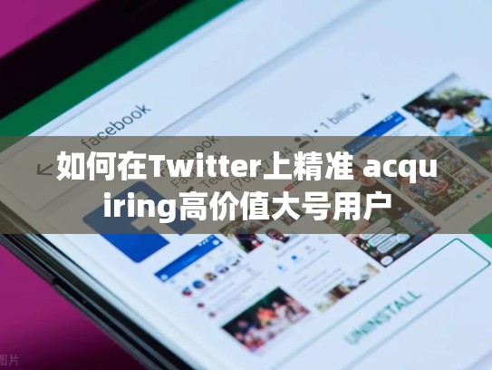 如何在Twitter上精准 acquiring高价值大号用户