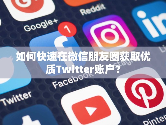 如何快速在微信朋友圈获取优质Twitter账户?