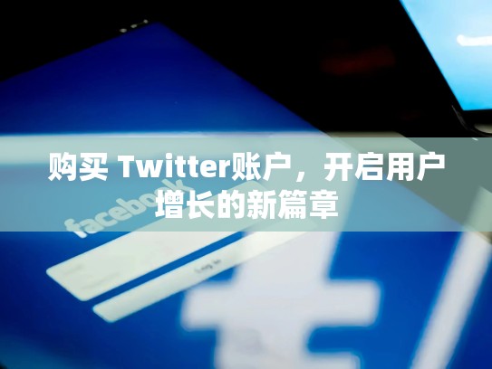 购买 Twitter账户,开启用户增长的新篇章