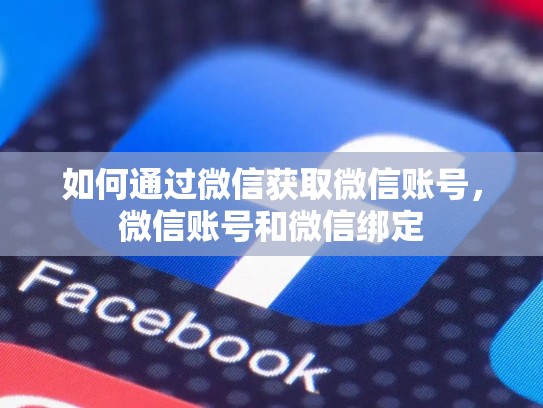 如何通过微信获取微信账号,微信账号和微信绑定