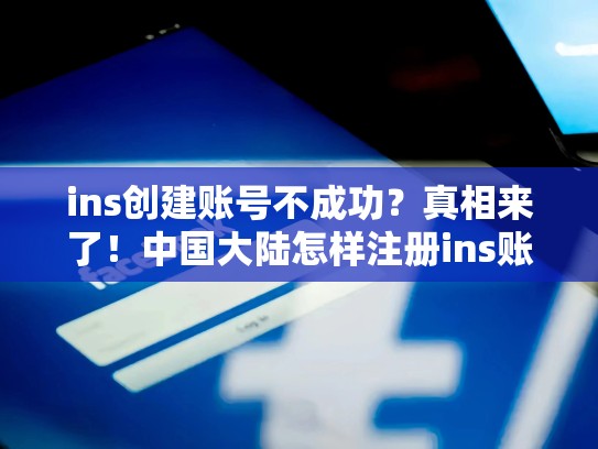 ins创建账号不成功?真相来了!中国大陆怎样注册ins账号