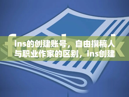 ins的创建账号,自由撰稿人与职业作家的区别,ins创建账号很抱歉出错了