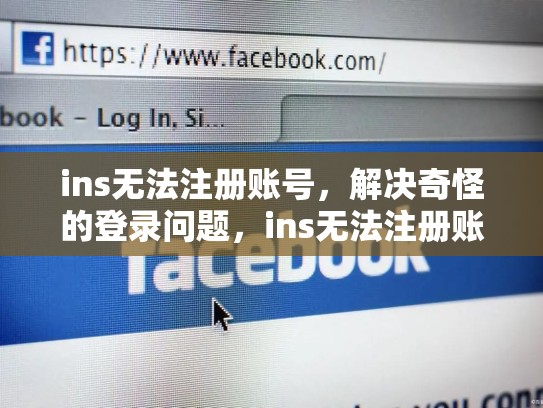 ins无法注册账号,解决奇怪的登录问题,ins无法注册账号怎么办
