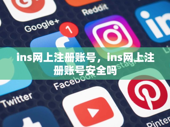 ins网上注册账号,ins网上注册账号安全吗