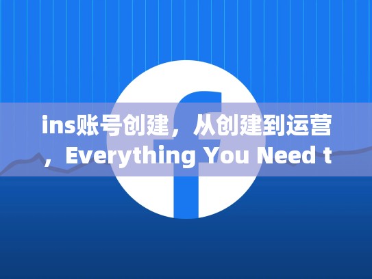 ins账号创建,从创建到运营,Everything You Need to Know,Ins账号创建一直显示不可用