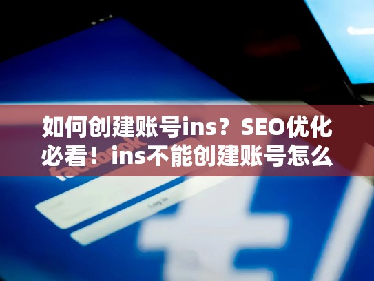 如何创建账号ins?SEO优化必看!ins不能创建账号怎么办