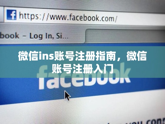 微信ins账号注册指南,微信账号注册入门