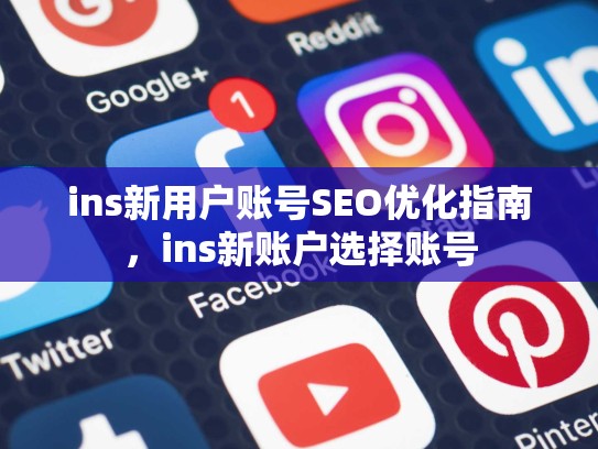 ins新用户账号SEO优化指南,ins新账户选择账号
