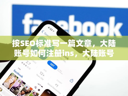 按SEO标准写一篇文章,大陆账号如何注册ins,大陆账号如何注册in s