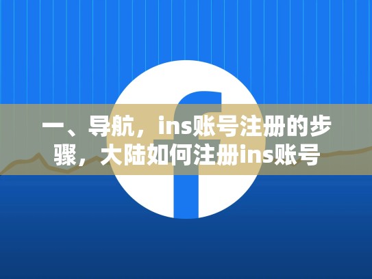 一、导航,ins账号注册的步骤,大陆如何注册ins账号