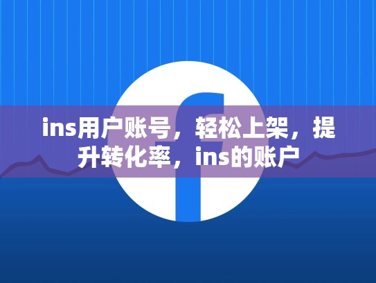 ins用户账号,轻松上架,提升转化率,ins的账户