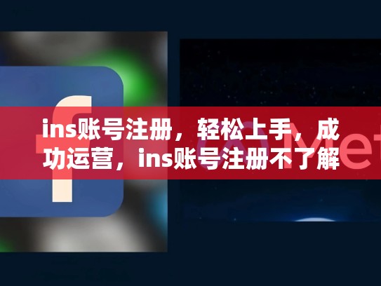 ins账号注册，轻松上手，成功运营，ins账号注册不了解决方法教程