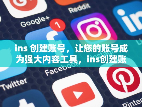 ins 创建账号,让您的账号成为强大内容工具,ins创建账号很抱歉出错了