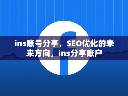 ins账号分享,SEO优化的未来方向,ins分享账户