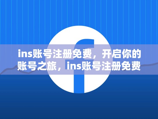 ins账号注册免费，开启你的账号之旅，ins账号注册免费吗