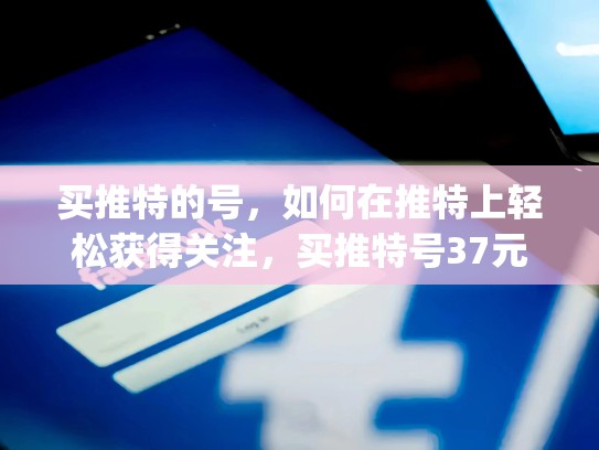 买推特的号,如何在推特上轻松获得关注,买推特号37元会被jingcha抓吗