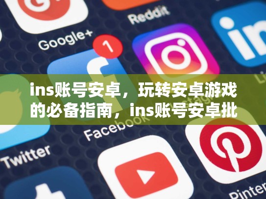 ins账号安卓,玩转安卓游戏的必备指南,ins账号安卓批发渠道
