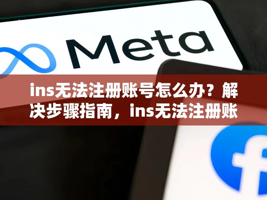 ins无法注册账号怎么办?解决步骤指南,ins无法注册账号怎么办