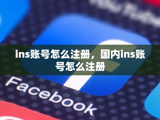 ins账号怎么注册,国内ins账号怎么注册