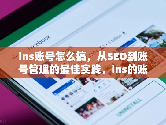 ins账号怎么搞,从SEO到账号管理的最佳实践,ins的账号怎么弄