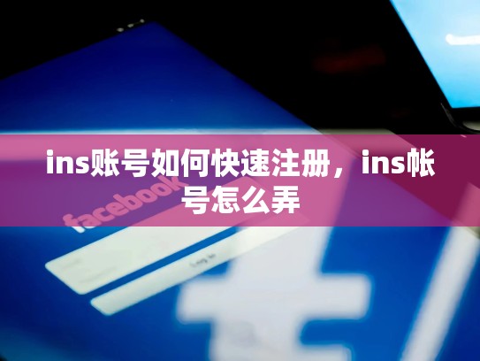 ins账号如何快速注册,ins帐号怎么弄