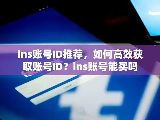 ins账号ID推荐,如何高效获取账号ID?ins账号能买吗