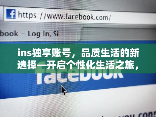 ins独享账号,品质生活的新选择—开启个性化生活之旅,ins账号推荐 福利