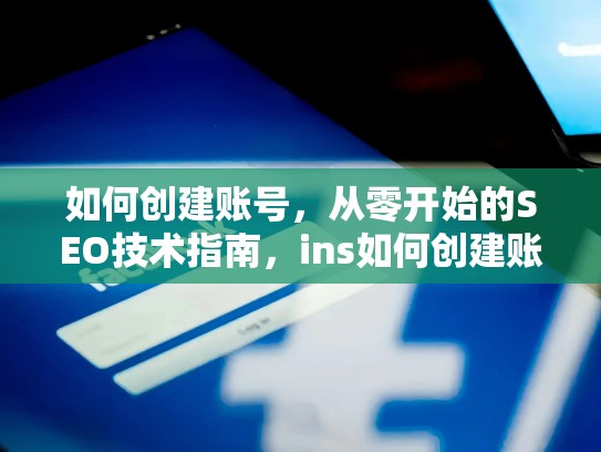 如何创建账号,从零开始的SEO技术指南,ins如何创建账号