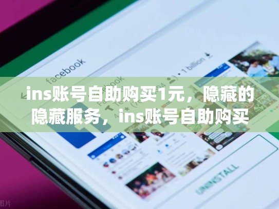 ins账号自助购买1元,隐藏的隐藏服务,ins账号自助购买10元(高质量)